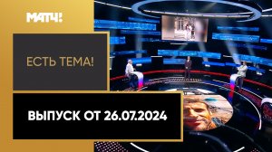 «Есть тема». Выпуск от 26.07.2024