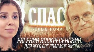 ЕВГЕНИЙ ВОСКРЕСЕНСКИЙ: ДЛЯ ЧЕГО БОГ СПАС МНЕ ЖИЗНЬ?