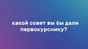 7 ВОПРОСОВ ПЕРВОКУРСНИКУ: Какой совет вы бы дали первокурснику?