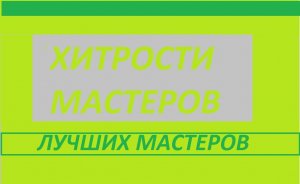 Хитрости и советы лучших мастеров.