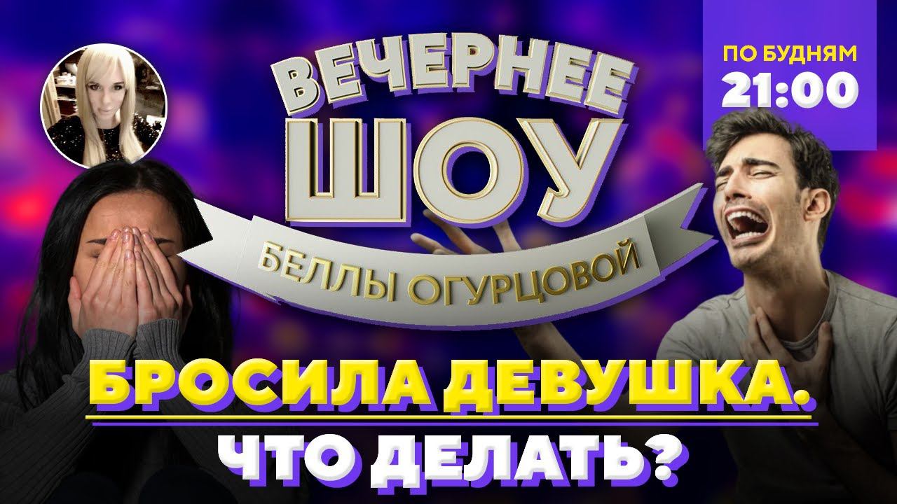 Бросила девушка. Что делать? Шоу Беллы Огурцовой