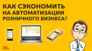 Как сэкономить на автоматизации розничного бизнеса?