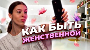 КАК БЫТЬ ЖЕНСТВЕННОЙ?