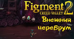 Figment 2 Creed Valley  Внешний церебрум #1