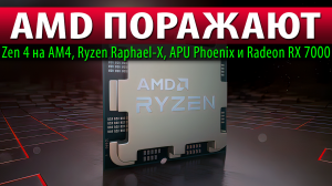 ?AMD ПОРАЖАЮТ: Zen 4 на AM4, Ryzen Raphael-X, APU Phoenix и Radeon RX 7000