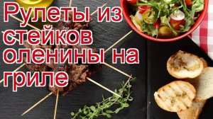 Рецепты из оленины - как приготовить оленину пошаговый рецепт - Рулеты из стейков оленины на гриле