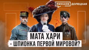 Мата Хари: Куртизанка или легендарная шпионка Первой мировой войны? / ДОЛЕЦКАЯ / МИНАЕВ