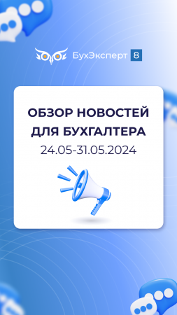 Обзор новостей для бухгалтера за 24.05-31.05.2024