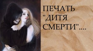 ПЕЧАТЬ "ДИТЯ СМЕРТИ"...