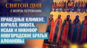 ПРАВЕДНЫЕ КЛИМЕНТ, КИРИЛЛ, НИКИТА, ИСААК И НИКИФОР НОВГОРОДСКИЕ БРАТЬЯ АЛФАНОВЫ / СВЯТОЙ ДНЯ