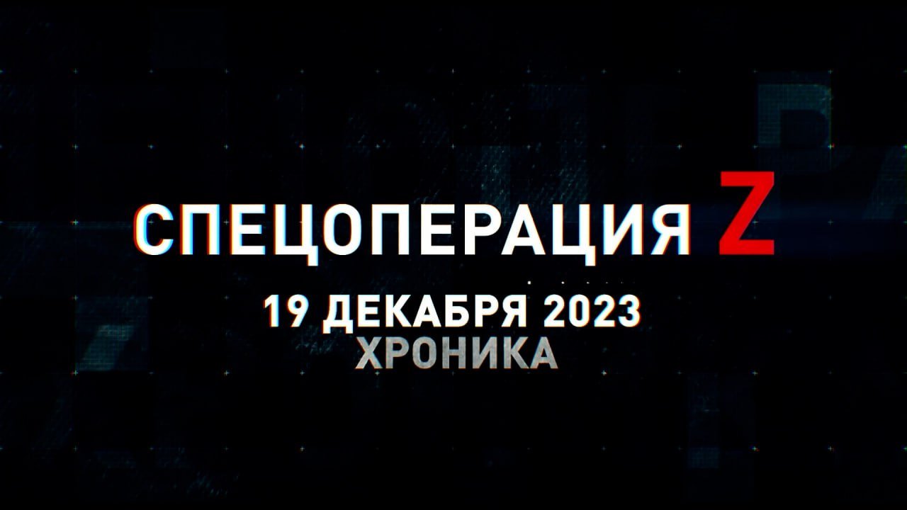 Спецоперация Z: хроника главных военных событий 19 декабря