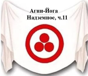 11.11.Агни Йога.книга одиннадцатая,Надземное,ч.11,Видеокнига,аудиокнига.mp4