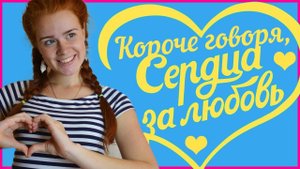 КОРОЧЕ ГОВОРЯ, СЕРДЦА ЗА ЛЮБОВЬ