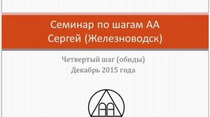 05. Семинар по шагам АА. Сергей (Железноводск).  Четвертый шаг (обиды)