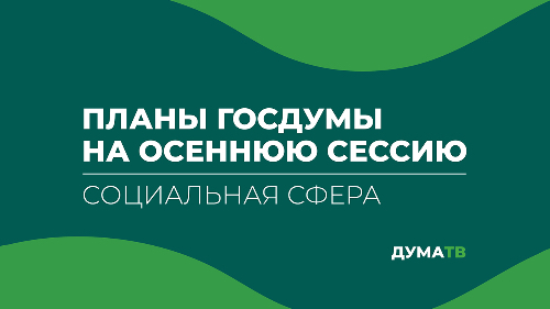 Планы Госдумы на осеннюю сессию. Социальная сфера.