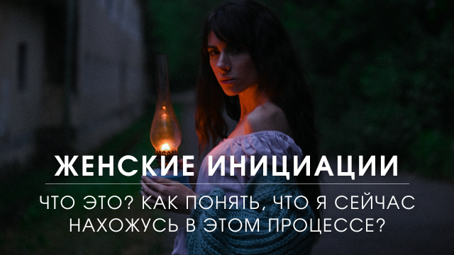 Что такое женские инициации? В чем суть этого процесса? Как понять, что вы сейчас его проходите?