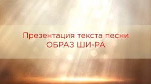 Презентация текста песни ОБРАЗ ШИ-РА. Вариант 1.