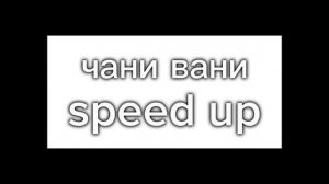 чани вани speed up