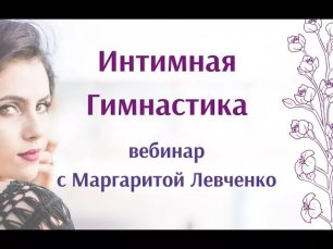 Вебинар по Интимной Гимнастике с Маргаритой Левченко