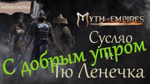 #23 Myth of Empires. С добрым утром. Сусляо  и Тю Ленечка