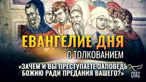 «ЗАЧЕМ И ВЫ ПРЕСТУПАЕТЕ ЗАПОВЕДЬ БОЖИЮ РАДИ ПРЕДАНИЯ ВАШЕГО?» / ЕВАНГЕЛИЕ ДНЯ