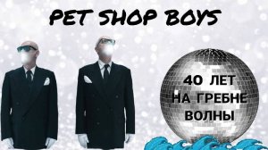 PET SHOP BOYS — 40 ЛЕТ НА ГРЕБНЕ ВОЛНЫ