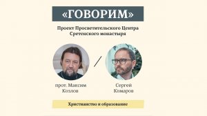 «Говорим». Христианство и образование. Прототиерей Максим Козлов