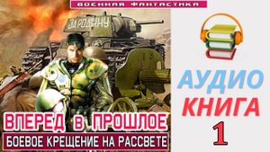 #Аудиокнига. «ВПЕРЕД В ПРОШЛОЕ-1! Боевое крещение на рассвете». КНИГА 1. #Попаданцы.#Фантастика