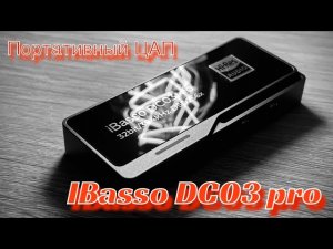 Портативный ЦАП iBasso DC03 Pro - Вот теперь тебя люблю я, Вот теперь тебя хвалю
