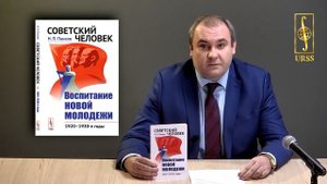 Панков Никита Петрович о своей книге "Советский человек: Воспитание новой молодежи: 1920—1930-е гг.