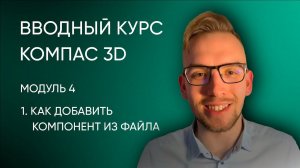 Вводный курс Компас-3D. Модуль 4. Урок 1 - Как добавить компонент из файла