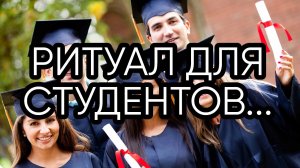 РИТУАЛ ДЛЯ СТУДЕНТОВ... ДЛЯ ВСЕХ...