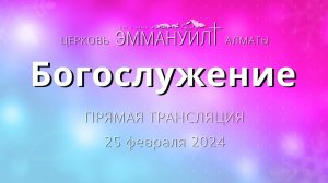 Богослужение 25 февраля 2024 – Церковь Эммануил г. Алматы (прямая трансляция)