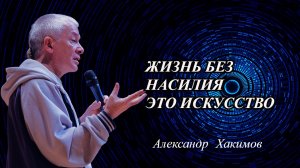 Жизнь без насилия — это искусство. Александр Хакимов