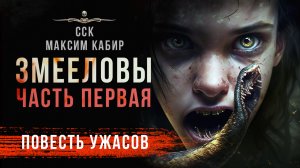 Ужас! Повесть ЗМЕЕЛОВЫ. Часть 1 | Максим Кабир | Мистика, Жесть