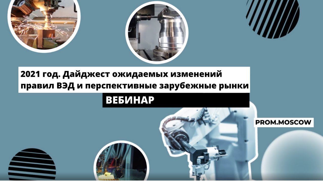 Вебинар: «2021 год. Дайджест ожидаемых изменений правил ВЭД и перспективные зарубежные рынки»