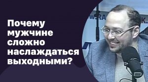 Почему мужчинам сложно наслаждаться выходными | 28.12.2016 | #035