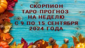 СКОРПИОН ТАРО-ПРОГНОЗ НА НЕДЕЛЮ С 9 ПО 15 СЕНТЯБРЯ 2024 ГОДА