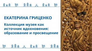 Екатерина Гриценко - "Коллекция музея как источник вдохновения: образование и просвещение"