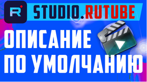 Как сделать, описание по умолчанию. Загрузка видео в Rutube с АВТОМАТИЧЕСКИМ ОПИСАНИЕМ