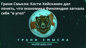 Грани Смысла： Кости Хейсканен дал понять, что экономика Финляндии загнала себя ＂в угол＂