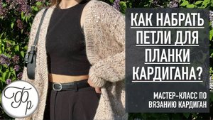 Как набрать петли для планки Кардигана? Урок 7 МК "Кардиган с Калькулятором"