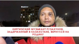 Киргизский музыкант Рузахунов, задержанный в Казахстане, вернулся на родину///