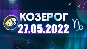 Гороскоп на 27 мая 2022 КОЗЕРОГ