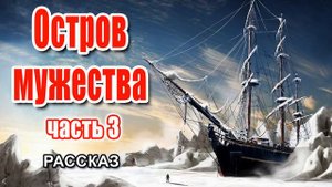 🔴Очень интересный рассказ 2021 - Остров мужества, часть 3