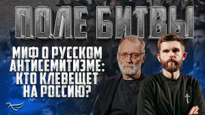 МИФ О РУССКОМ АНТИСЕМИТИЗМЕ: КТО КЛЕВЕЩЕТ НА РОССИЮ? / ПОЛЕ БИТВЫ