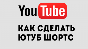 КАК СДЕЛАТЬ ЮТУБ ШОРТС