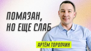 Помазан, но еще слаб! 👉 Артём Торопчин 🔴 Проповедь