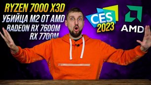 AMD Ryzen 7950X3D, 7900X3D и 7800X3D. Кэш? RX 7600M. И убийца M2 на ПК. Разбор презентации CES 2023.