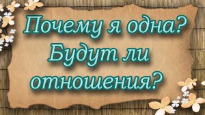 Почему я одна? Будут ли отношения? Таро для женщин. Таро расклад